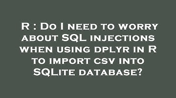 R : Do I need to worry about SQL injections when using dplyr in R to import csv into SQLite database