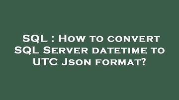 SQL : How to convert SQL Server datetime to UTC Json format?