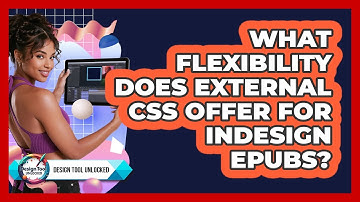 What Flexibility Does External CSS Offer For InDesign EPUBs? - Design Tool Unlocked