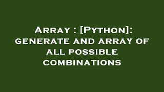 Array : [Python]: generate and array of all possible combinations