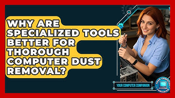 Why Are Specialized Tools Better For Thorough Computer Dust Removal? - Your Computer Companion