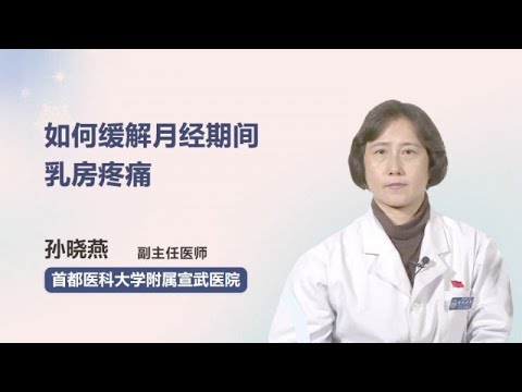 如何缓解月经期间乳房疼痛 孙晓燕 首都医科大学附属宣武医院