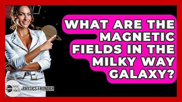 What Are The Magnetic Fields In The Milky Way Galaxy? - Physics Frontier