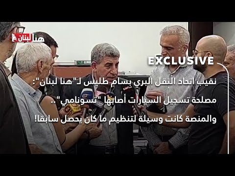 نقيب اتحاد النقل البري بسام طليس ل هنا لبنان مصلحة تسجيل السيارات أصابها تسونامي
