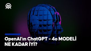 OpenAI’ın ChatGPT-4o modeli ne kadar iyi?