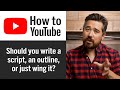 How to Start a YouTube Channel – Should you write a script, an outline, or just wing it?