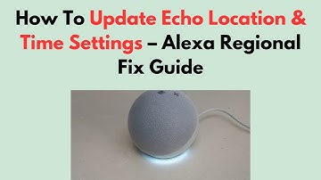 How To Update Echo Location & Time Settings – Alexa Regional Fix Guide