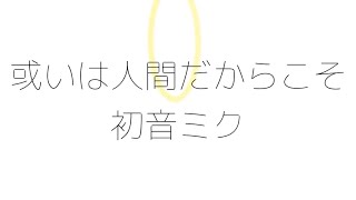 或いは人間だからこそ/初音ミク