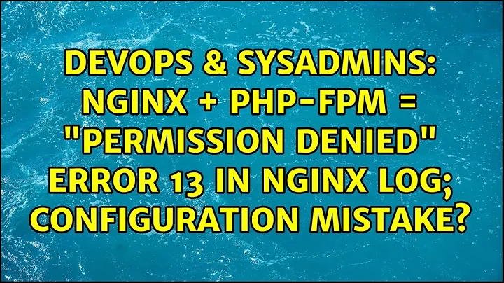 nginx + PHP-FPM = "permission denied" error 13 in nginx log; configuration mistake?