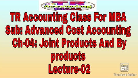 TR Accounting Class For MBA, Advanced  Cost Accounting, Ch-04:Joint Products And By Products, Lec-02