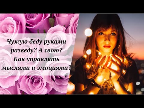 Чужую беду руками разведу? А свою? Как управлять мыслями и эмоциями?