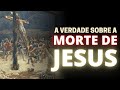 DESCUBRA COMO FOI A MORTE DE JESUS (TODOS OS DETALHES)