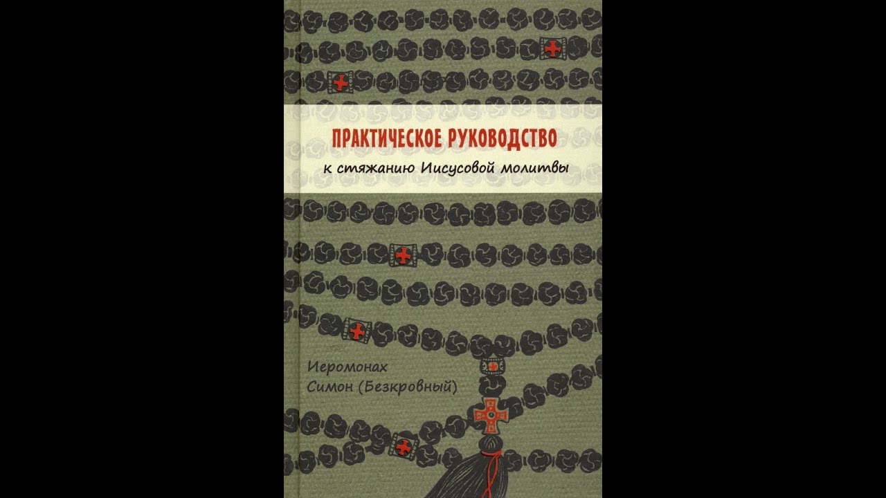 Практическое руководство к стяжанию Иисусовой молитвы. Иеромонах Симон ...