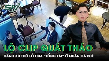Vụ “tổng tài” chỉ đạo đàn em đánh nhân viên quán cà phê: Lộ thêm clip quát tháo, hành xử thô lỗ