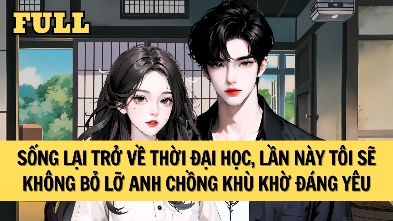 [FULL REVIEW] SỐNG LẠI TÔI KHÔNG BỎ LỠ ANH CHỒNG KHÙ KHỜ ĐÁNG YÊU