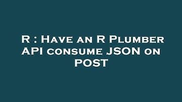 R : Have an R Plumber API consume JSON on POST