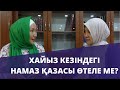 Хайыз кезіндегі намаздың қазасын өтейміз бе? // Марфуға ШАПИЯН