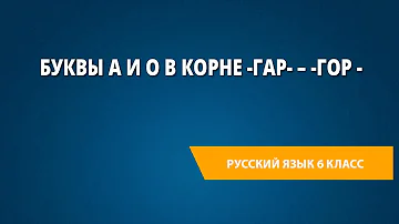 Буквы а и о в корне -гар- – -гор -
