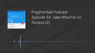 Fragmented Podcast Episode #53: Jake Wharton on RxJava (2)