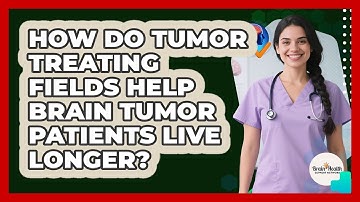 How Do Tumor Treating Fields Help Brain Tumor Patients Live Longer? - Brain Health Support Network