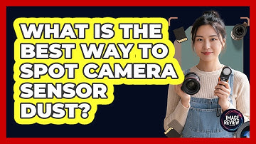 What Is The Best Way To Spot Camera Sensor Dust?