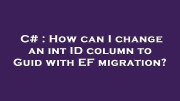 C# : How can I change an int ID column to Guid with EF migration?