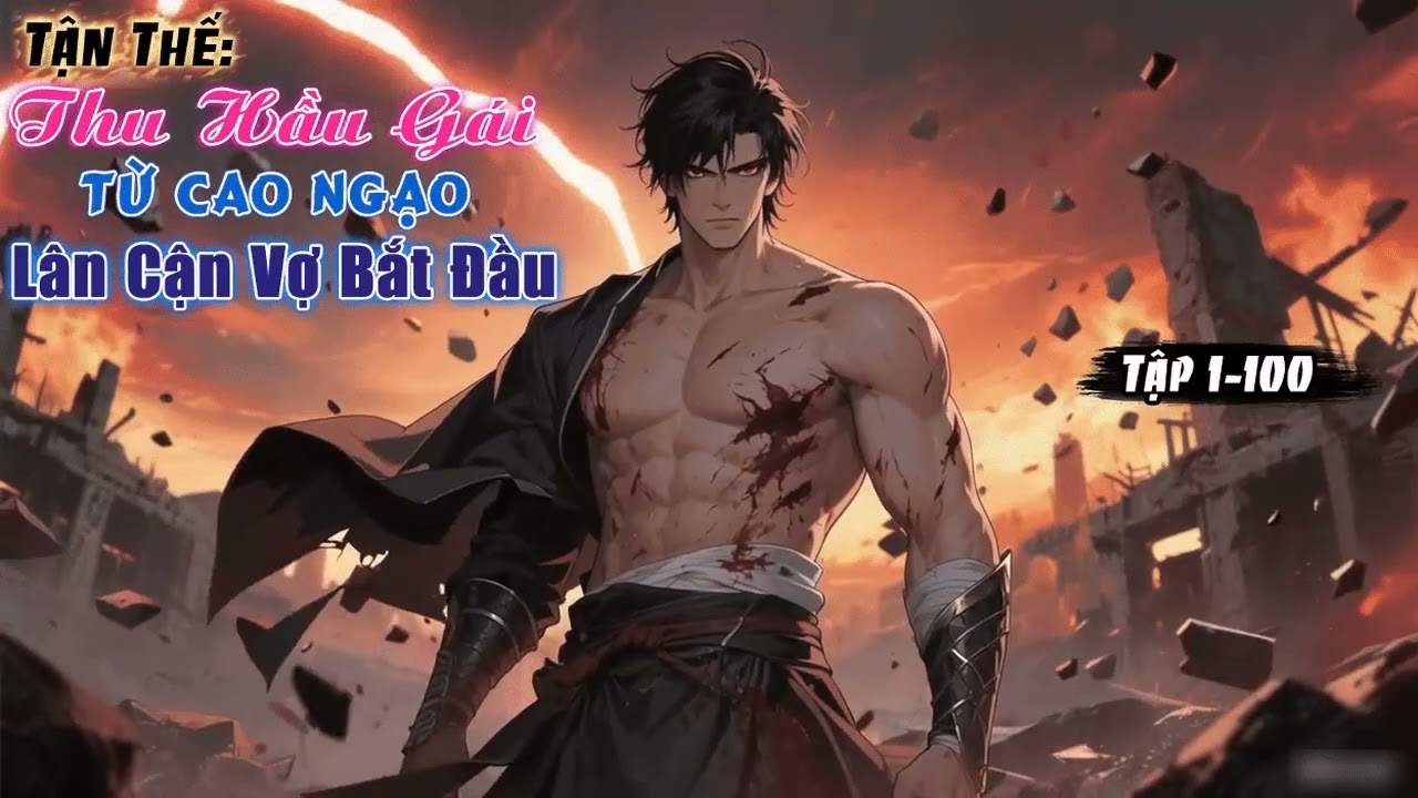 [FULL AUDIO] TẬN THẾ: THU HẦU GÁI, TỪ CAO NGẠO LÂN CẬN VỢ BẮT ĐẦU Tập 1-100 (P1)