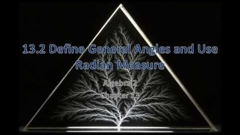 Algebra 2 13.2 Define General Angles and Use Radian Measure
