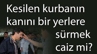 Kesilen kurbanın kanını bir yerlere sürmek caiz mi?