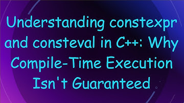 Understanding constexpr and consteval in C+ + : Why Compile-Time Execution Isn