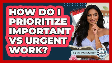How Do I Prioritize Important Vs Urgent Work? - The Time Management Pro