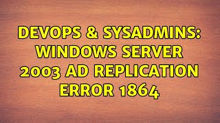 Famous DevOps & SysAdmins: Windows Server 2003 AD Replication error 1864 Wealth