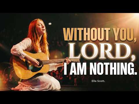 Without You, Lord, I Am Nothing 🙏 | The Worship Song That Will Bring You Back to Jesus | Ella Scott