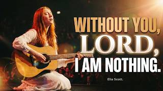 Without You, Lord, I Am Nothing 🙏 | The Worship Song That Will Bring You Back to Jesus | Ella Scott