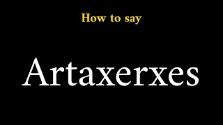 How to Pronounce Artaxerxes Persian King