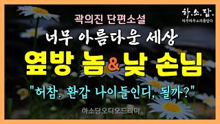 낮 손님이라니? 환갑은 되어 보이는구먼. 될까? 옆방 놈이 수상쩍다 했더니 세상에 ...이런! [너무 아름다운 세상 - 곽의진 단편소설] #하소담오디오드라마