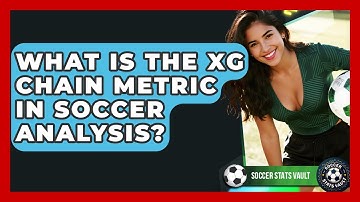 What Is The xG Chain Metric In Soccer Analysis? - Soccer Stats Vault