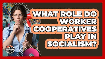 What Role Do Worker Cooperatives Play In Socialism? - Socialism Explained