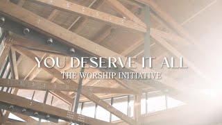You Deserve It All | Official Lyric Video | The Worship Initiative (feat. Davy Flowers)