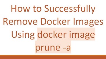 How to Successfully Remove Docker Images Using docker image prune -a