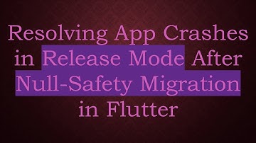 Resolving App Crashes in Release Mode After Null-Safety Migration in Flutter