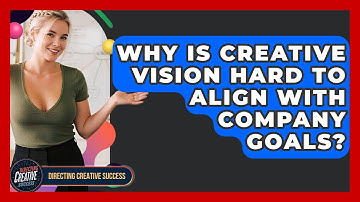Why Is Creative Vision Hard To Align With Company Goals? - Directing Creative Success
