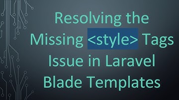 Resolving the Missing style Tags Issue in Laravel Blade Templates