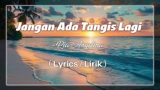 Jangan Ada Tangis Lagi  Ria Angelina  S Lirik 