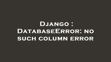 Django : DatabaseError: no such column error