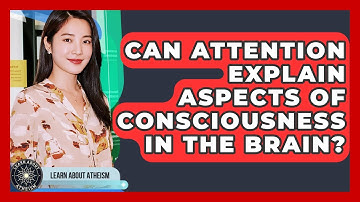Can Attention Explain Aspects Of Consciousness In The Brain? - Learn About Atheism