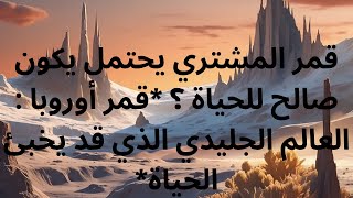قمر المشتري يحتمل يكون صالح للحياة ؟ قمر أوروبا : العالم الجليدي الذي قد يخبئ الحياة