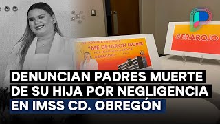 Denuncian padres muerte de su hija por negligencia en hospital de Ciudad Obregón; IMSS investiga
