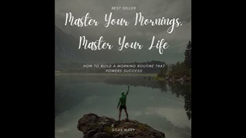 Master Your Mornings, Master Your Life: How to Build a Morning Routine That Powers Success
