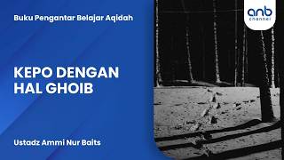 Belajar Akidah (11): Kepo Dengan Hal Ghoib | Ustadz Ammi Nur Baits